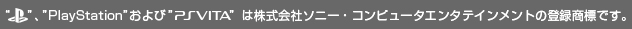 PS、PlayStationおよびPSVITAは株式会社ソニー・コンピュータエンタテインメントの登録商標です。